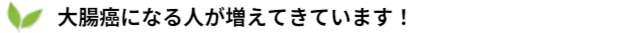 大腸癌になる人が増えています！