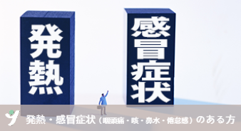 発熱・感冒症（咽頭痛・咳・鼻水・倦怠感）のある方へ