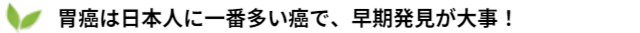 胃癌は日本人に一番多い癌で、早期発見が大事！