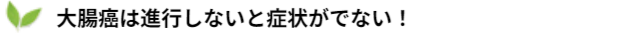 大腸癌は進行しないと症状がでない！